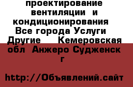 проектирование вентиляции  и кондиционирования - Все города Услуги » Другие   . Кемеровская обл.,Анжеро-Судженск г.